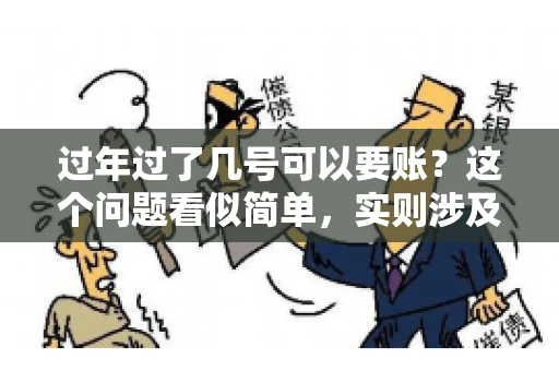 过年过了几号可以要账？这个问题看似简单，实则涉及法律、习俗等多方面因素。今天，我们就来聊聊这个话题，希望能为大家提供一些有用的信息。
