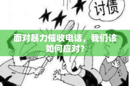 面对暴力催收电话，我们该如何应对？