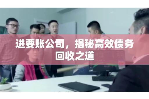 进要账公司,揭秘高效债务回收之道 进要账公司,揭秘高效债务回收之道
