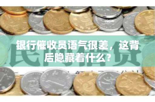银行催收员语气很差，这背后隐藏着什么？