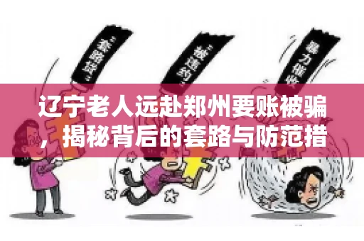 辽宁老人远赴郑州要账被骗，揭秘背后的套路与防范措施