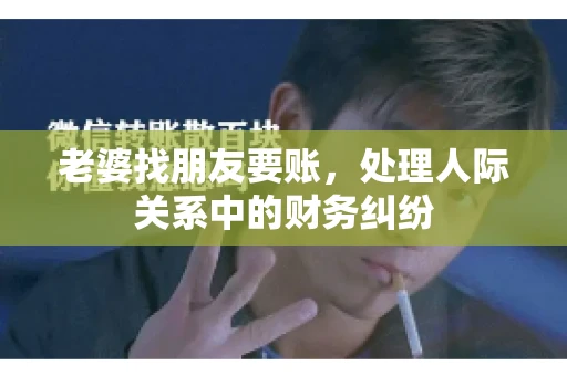 老婆找朋友要账，处理人际关系中的财务纠纷