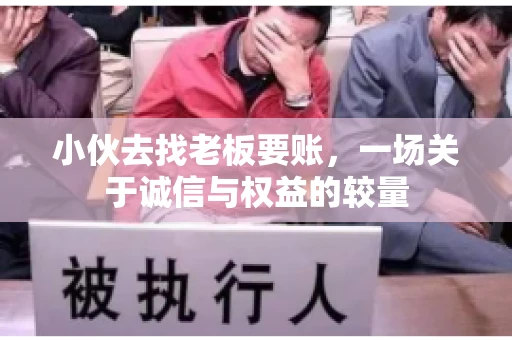 小伙去找老板要账，一场关于诚信与权益的较量