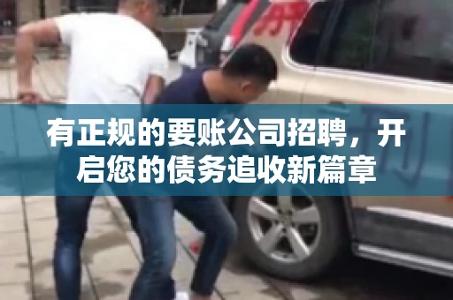 有正规的要账公司招聘，开启您的债务追收新篇章