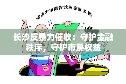 长沙反暴力催收：守护金融秩序，守护市民权益