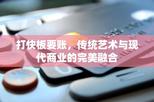 打快板要账，传统艺术与现代商业的完美融合