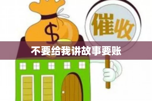 不要给我讲故事要账