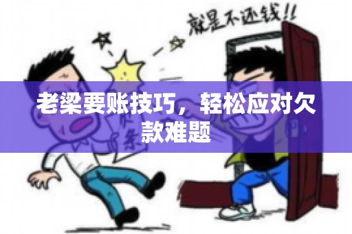 老梁要账技巧，轻松应对欠款难题