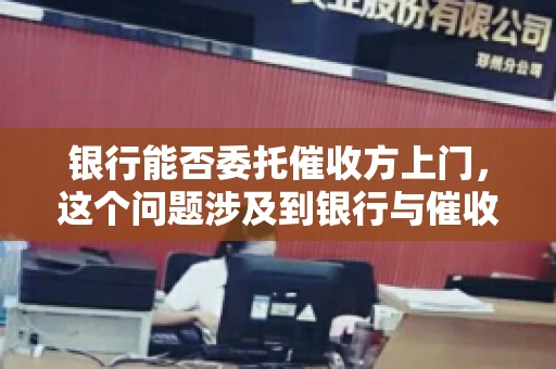 银行能否委托催收方上门，这个问题涉及到银行与催收方之间的合作模式，以及法律对于催收行为的规定。下面，我们就来聊聊这个话题。