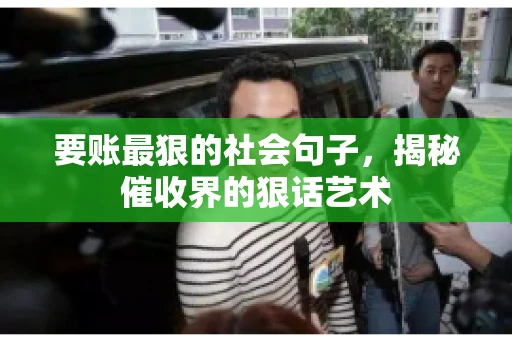 要账最狠的社会句子，揭秘催收界的狠话艺术