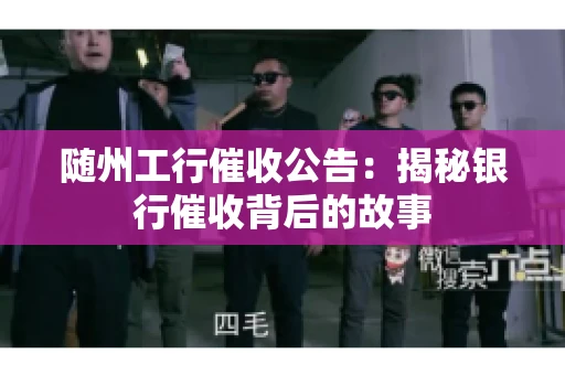 随州工行催收公告：揭秘银行催收背后的故事