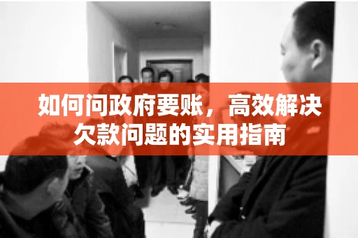 如何问政府要账，高效解决欠款问题的实用指南