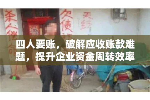 四人要账，破解应收账款难题，提升企业资金周转效率